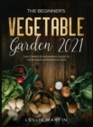 The Beginner's Vegetable Garden 2021 : The Complete Beginners Guide To Vegetable Gardening in 2021 - Book