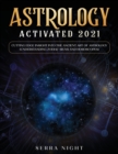 Astrology Activated 2021 : Cutting Edge Insight Into the Ancient Art of Astrology (Understanding Zodiac Signs and Horoscopes) - Book