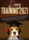 Puppy Training 2021 : A Step By Step Guide to Positive Puppy Training That Leads to Raising the Perfect, Happy Dog, Without Any of the Harmful Training Methods! - Book