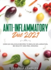 Anti-Inflammatory Diet 2021 : Over 100 Delicious Recipes To Reduce Inflammation, Be Healthy And Feel Amazing - Book