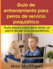 Guia De Entrenamiento Para Perros De Servicio Psiquiatrico : Guia Paso A Paso Para Tener Un Perro De Servicio Psiquiatrico - Book