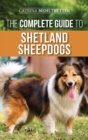 The Complete Guide to Shetland Sheepdogs : Finding, Raising, Training, Feeding, Working, and Loving Your New Sheltie - Book