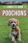 The Complete Guide to Poochons : Choosing, Training, Feeding, Socializing, and Loving Your New Poochon (Bichon Poo) Puppy - Book