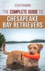 The Complete Guide to Chesapeake Bay Retrievers : Training, Socializing, Feeding, Exercising, Caring for, and Loving Your New Chessie Puppy - Book