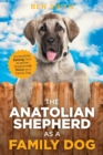 The Anatolian Shepherd as a Family Dog : Successfully Raising Your Anatolian Shepherd to Thrive as a Family Dog - Book