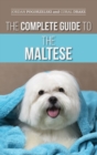 The Complete Guide to the Maltese : Choosing, Raising, Training, Socializing, Feeding, and Loving Your New Maltese Puppy - Book