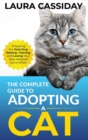 The Complete Guide to Adopting a Cat : Preparing for, Selecting, Raising, Training, and Loving Your New Adopted Cat or Kitten - Book