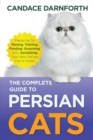 The Complete Guide to Persian Cats : Preparing for, Raising, Training, Feeding, Grooming, and Socializing Your New Persian Cat or Kitten - Book