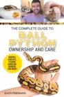The Complete Guide to Ball Python Ownership and Care : Covering Morphs, Enclosures, Habitats, Feeding, Handling, Bonding, Health Care, Breeding, and Problem-Solving - Book