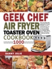 Geek Chef Air Fryer Toaster Oven Cookbook 1000 : The Complete Recipe Guide of Geek Chef Air Fryer Toaster Oven Convection Air Fryer Countertop Oven to Roast, Bake, Broil, Reheat, Fry Oil-Free and More - Book