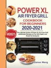 PowerXL Air Fryer Grill Cookbook for Beginners 2020-2021 : The Ultimate Guide of PowerXL Air Fryer Grill with Simple Recipes to Fry, Grill, Bake, and Roast for Everyone - Book