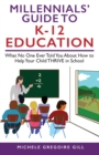 Millennials' Guide to K-12 Education : What No One Ever Told You About How to Help Your Child THRIVE in School - Book