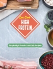 Low Carb High Protein : Simple High Protein Low Carb Recipes - Book