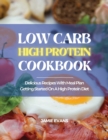 Low Carb High Protein Cookbook : Delicious Recipes with Meal Plan Getting Started on a High Protein Diet - Book