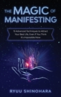 The Magic of Manifesting : 15 Advanced Techniques to Attract Your Best Life, Even If You Think It's Impossible Now - Book
