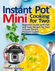 Instant Pot(R) Mini Cooking for Two : Beginners Guide with Fast and Tasty Recipes for Your 3-Quart Electric Pressure Cooker: A Cookbook for Instant Pot(R) MINI Duo Users - Book