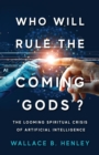 Who Will Rule The Coming 'Gods'? : The Looming Spiritual Crisis Of Artificial Intelligence - eBook