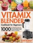 Vitamix Blender Cookbook for Beginners : 1000-Day All-Natural, Quick and Easy Vitamix Blender Recipes for Total Health Rejuvenation, Weight Loss and Detox - Book