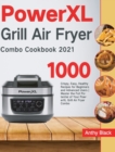 PowerXL Grill Air Fryer Combo Cookbook 2021 : 1000 Crispy, Easy, Healthy Recipes for Beginners and Advanced Users Master the Full Potential of Your PowerXL Grill Air Fryer Combo - Book