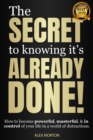 The Secret to Knowing It's Already Done! : How to Become Powerful, Masterful, & in Control of Your Life in a World of Distractions - Book
