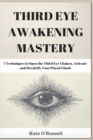 Third Eye Awakening Mastery : 7 Techniques to Open the Third Eye Chakra, Activate and Decalcify Your Pineal Gland - Book