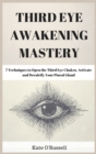 Third Eye Awakening Mastery : 7 Techniques to Open the Third Eye Chakra, Activate and Decalcify Your Pineal Gland - Book