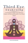 Third Eye Awakening : 5 Techniques to Open Your Third Eye Chakra, Activate and Decalcify Your Pineal Gland - Book