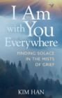 I Am With You Everywhere : Finding Solace in the Mists of Grief - eBook