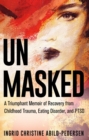 Unmasked : A Triumphant Memoir of Recovery from Childhood Trauma, Eating Disorder, and PTSD - eBook