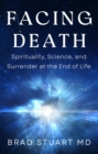 Facing Death : Spirituality, Science, and Surrender at the End of Life - eBook