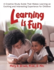 Learning Is Fun : A Creative Study Guide That Makes Learning an Exciting and Interesting Experience for Children - eBook