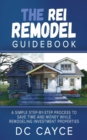 The REI Remodel Guidebook : A Simple Step-By-Step Process to Save Time and Money While Remodeling Investment Properties - Book