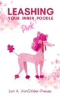 Leashing Your Inner (Pink) Poodle : Control Insecurity & Blossom With Confidence - Book