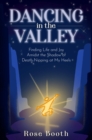 Dancing in the Valley : Finding Life and Joy Amidst the Shadow of Death Nipping at My Heels - eBook