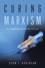 Curing Marxism : A Crippling and Deadly Disease - eBook