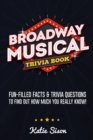 Broadway Musical Trivia Book : Fun-Filled Facts & Trivia Questions To Find Out How Much You Really Know! - Book