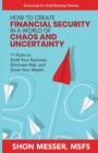 How to Create Financial Security in a World of Chaos and Uncertainty : 11 Rules to Build Your Business, Eliminate Risk, and Grow Your Wealth - Book