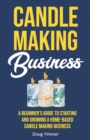 Candle Making Business : A Beginner's Guide to Starting and Growing a Home-Based Candle Making Business - Book