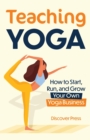 Teaching Yoga : How to Start, Run, and Grow Your Own Yoga Business - Book