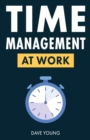 Time Management at Work : How to Maximize Productivity at Work and in Life - Book