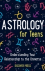Astrology for Teens : Understanding Your Relationship to the Universe - Book