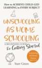 Unschooling as Homeschooling : A Beginners Guide for Getting Started - Book