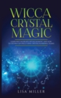 Wicca Crystal Magic : Learn Wiccan Beliefs, Rituals & Magic, and How to Use Wiccan Spells Using Crystals & Mineral Stones - Book