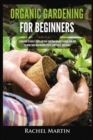 Organic Gardening For Beginners : Learn How to Easily Start and Run Your Own Organic Garden, and How to Grow Your Own Organic Fruits, Vegetables, and Herbs! - Book