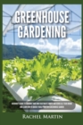 Greenhouse Gardening : Beginner's Guide to Growing Your Own Vegetables, Fruits and Herbs All Year-Round and Learn How to Quickly Build Your Own Greenhouse Garden - Book