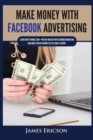 Make Money with Facebook Advertising : Learn How to Make $300+ Per Day Online With Facebook Marketing and Make Passive Income in Less Than 24 Hours - Book