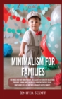 Minimalism For Families : For Families Who Want More Joy, Health, and Creativity In Their Life by Decluttering Their Home, Learning Simple and Practical Budgeting Strategies to Save Money & Worry Less - Book