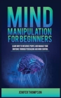 Mind Manipulation for Beginners : Learn How to Influence People and Manage Your Emotions through Persuasion and Mind Control - Book