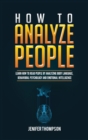 How to Analyze People : Learn How to Read People by Analyzing Body Language, Behavioral Psychology and Emotional Intelligence - Book
