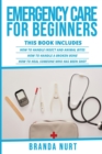 Emergency Care For Beginners : This book includes: How to Handle Insect and Animal Bites + How to Handle a Broken Bone + How to Heal Someone who has been Shot - Book